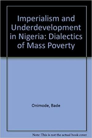 Imperialism and Underdevelopment in Nigeria: The Dialectics of Mass Poverty by Bade Onimode