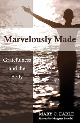 Marvelously Made: Gratefulness and the Body by Mary C. Earle