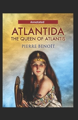 Atlantida The Queen Of Atlantis Annotated by Pierre Benoit