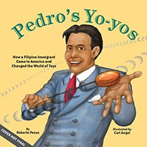 Pedro's Yo-Yos: How a Filipino Immigrant Came to America and Changed the World of Toys by Roberto Penas, Carl Angel