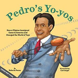 Pedro's Yo-Yos: How a Filipino Immigrant Came to America and Changed the World of Toys by Carl Angel, Roberto Penas