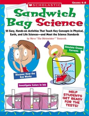 Sandwich Bag Science: 25 Easy, Hands-on Activities That Teach Key Concepts in Physical, Earth, and Life Sciences—and Meet the Science Standards by Steve Tomecek