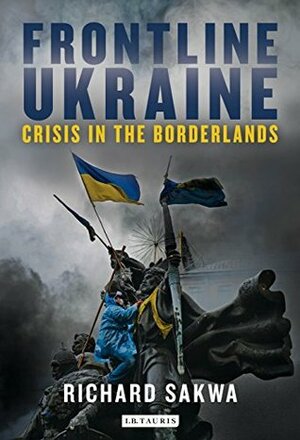 Frontline Ukraine: Crisis in the Borderlands by Richard Sakwa