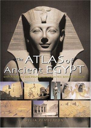The Atlas of Ancient Egypt: With Artworks and Photographs from the British Museum by Delia Pemberton