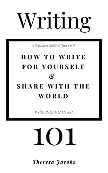 Writing 101 - How to write for yourself & share with the world: A beginners guide to just do it, write publish, market. by Jacqueline Leahey, Theresa Jacobs, Lucy Lombos, Karina Bartow, David Duane Kummer