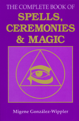 The Complete Book of Spells, Ceremonies and Magic by Migene González-Wippler