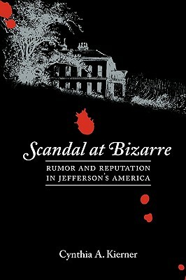 Scandal at Bizarre: Rumor and Reputation in Jefferson's America by Cynthia a. Kierner