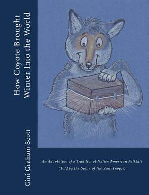 How Coyote Brought Winter into the World: An Adaptation of a Traditional Native American Folktale (Told by the Zuni People) by Gini Graham Scott