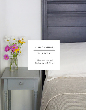 Simple Matters: Living with Less and Ending Up with More by Erin Boyle