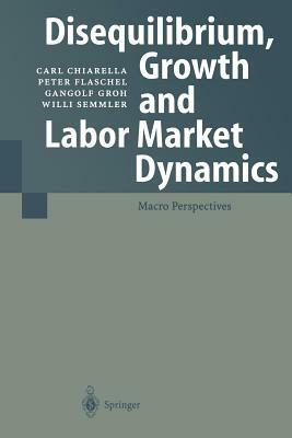 Disequilibrium, Growth and Labor Market Dynamics: Macro Perspectives by Peter Flaschel, Carl Chiarella