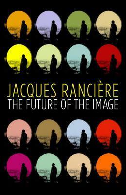 The Future of the Image by Jacques Rancière, Gregory Elliott