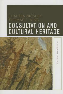 Consultation and Cultural Heritage: Let Us Reason Together by Thomas F. King, Claudia Nissley