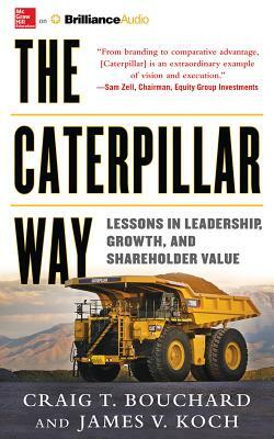 The Caterpillar Way: Lessons in Leadership, Growth, and Shareholder Value by James V. Koch, Craig T. Bouchard