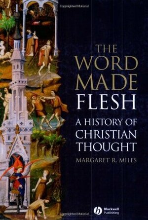 The Word Made Flesh: A History of Christian Thought by Margaret R. Miles