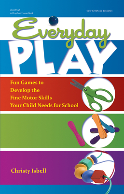 Everyday Play: Fun Games to Develop the Fine Motor Skills Your Child Needs for School by Christy Isbell