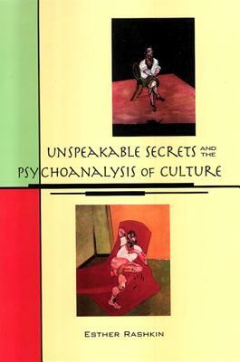Unspeakable Secrets and the Psychoanalysis of Culture by Esther Rashkin
