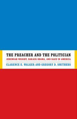 The Preacher and the Politician: Jeremiah Wright, Barack Obama, and Race in America by Gregory D. Smithers, Clarence E. Walker