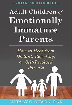 Adult Children of Emotionally Immature Parents: How to Heal from Distant, Rejecting, or Self-Involved Parents by Lindsay C. Gibson