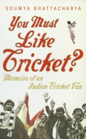 You Must Like Cricket?: Memoirs of an Indian Cricket Fan by Soumya Bhattacharya