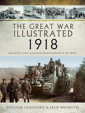 The Great War Illustrated 1918: Archive and Colour Photographs of Wwi by Roni Wilkinson