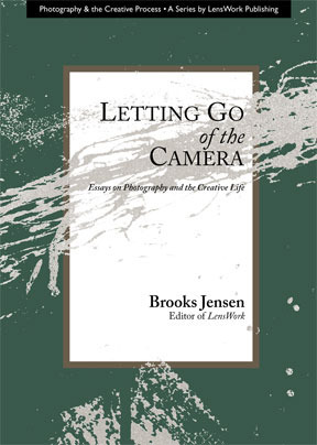 Letting Go of the Camera: Essays on Photography and the Creative Life by Brooks Jensen