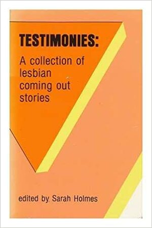 Testimonies: A Collection of Lesbian Coming Out Stories by Sarah Holmes