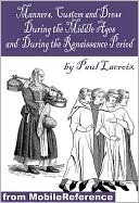 Manners, Custom And Dress During The Middle Ages And During The Renaissance Period (Forgotten Books) by P.L. Jacob