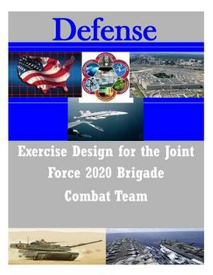 Exercise Design for the Joint Force 2020 Brigade Combat Team by United States Army War College