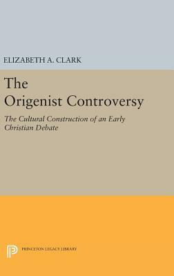 The Origenist Controversy: The Cultural Construction of an Early Christian Debate by Elizabeth a. Clark