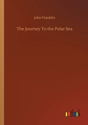 The Journey To the Polar Sea by John Franklin