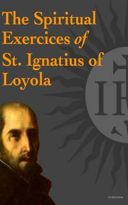 The Spiritual Exercices of St. Ignatius of Loyola by Ignatius Of Loyola
