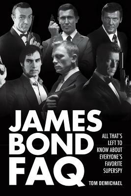 James Bond FAQ: All That's Left to Know about Everyone's Favorite Superspy by Tom DeMichael