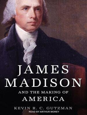 James Madison and the Making of America by Kevin R. C. Gutzman
