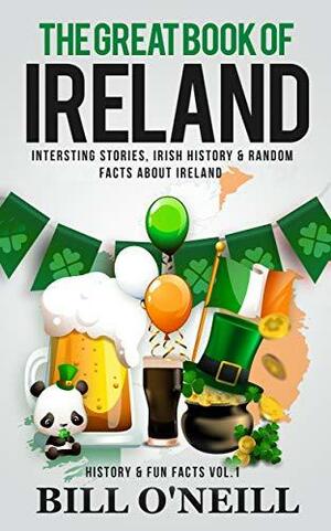 The Great Book of Ireland: Interesting Stories, Irish History & Random Facts About Ireland (History & Fun Facts 1) by Bill O'Neill