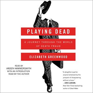 Playing Dead: A Journey Through the World of Death Fraud by Elizabeth Greenwood