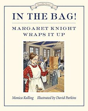 In the Bag!: Margaret Knight Wraps It Up by Monica Kulling