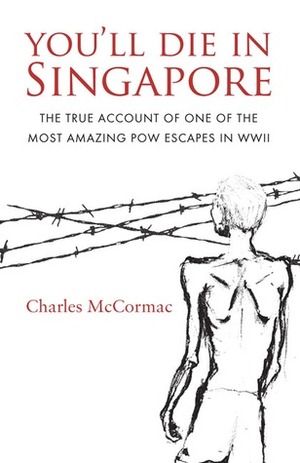 You'll Die in Singapore : The true account of one of the most amazing POW escapes in WWII by Charles McCormac