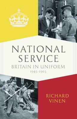 National Service: Conscription in Britain 1945-1963 by Richard Vinen