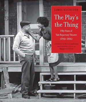 The Play's the Thing: Fifty Years of Yale Repertory Theatre (1966-2016) by James Magruder