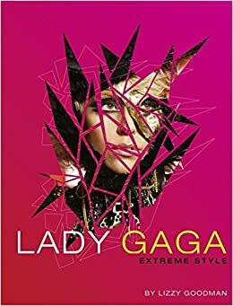 Lady Gaga: Extreme Style. by Lizzy Goodman by Elizabeth Goodman