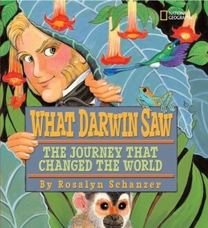 What Darwin Saw: The Journey That Changed the World by Rosalyn Schanzer