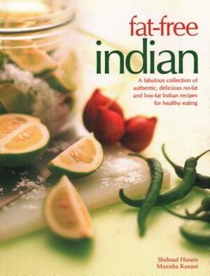 Fat-Free Indian: A Fabulous Collection of Authentic, Delicious No-Fat and Low-Fat Indian Recipes for Healthy Eating by Shehzad Husain, Manisha Kanani