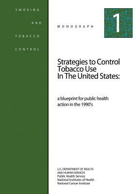 Strategies to Control Tobacco Use in the United States: A Blueprint for Public Health Action in the 1990's: Smoking and Tobacco Control Monograph No. by U. S. Department of Heal Human Services, National Institutes of Health, National Cancer Institute