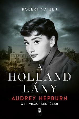 A holland lány Audrey Hepburn a II. világháborúban by Robert Matzen