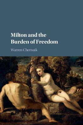 Milton and the Burden of Freedom by Warren Chernaik