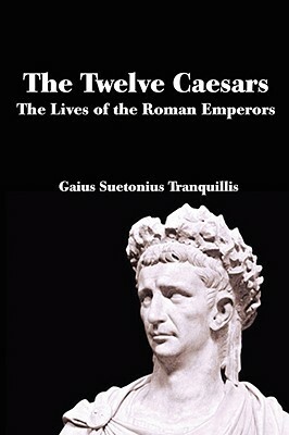 The Twelve Caesars: The Lives of the Roman Emperors by C. Suetonius Tranquillus