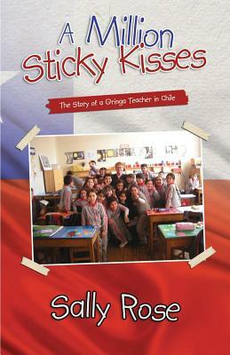 A Million Sticky Kisses: The Story of a Gringa Teacher in Chile by Sally Rose