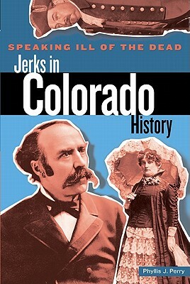 Speaking Ill of the Dead: Jerks in Colorado History, First Edition by Phyllis Perry