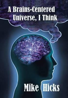 A Brains-Centered Universe, I Think by Mike Hicks