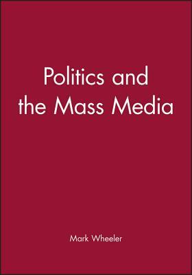 Politics and the Mass Media: An Introduction by Mark Wheeler